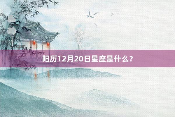 阳历12月20日星座是什么？