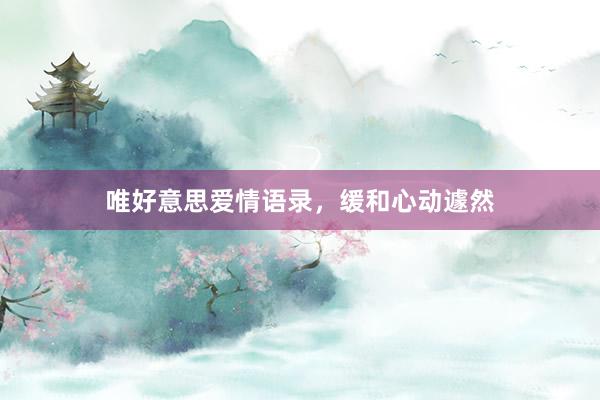 唯好意思爱情语录，缓和心动遽然