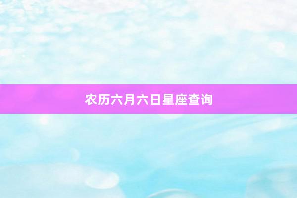 农历六月六日星座查询