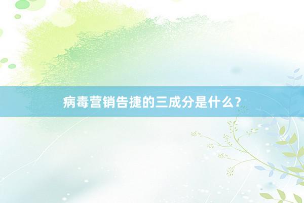 病毒营销告捷的三成分是什么？